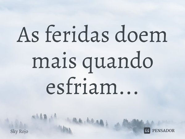 ⁠As feridas doem mais quando esfriam...... Frase de Sky Rojo.