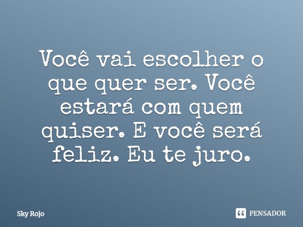 Você vai escolher o que quer ser. Você estará com quem quiser. E você será feliz. Eu te juro.... Frase de Sky Rojo.