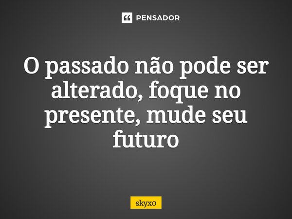 ⁠O passado não pode ser alterado, foque no presente, mude seu futuro... Frase de skyx0.