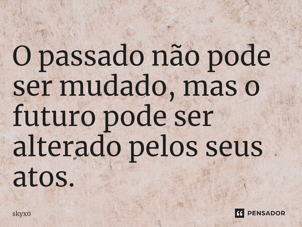 ⁠O passado não pode ser mudado, mas o futuro pode ser alterado pelos seus atos.... Frase de skyx0.