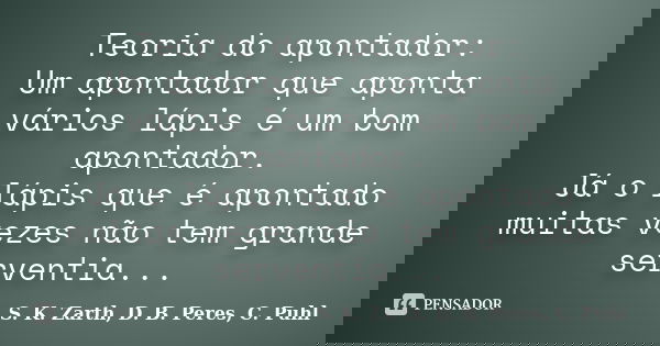 Teoria do apontador: Um apontador que aponta vários lápis é um bom apontador. Já o lápis que é apontado muitas vezes não tem grande serventia...... Frase de S. K. Zarth, D. B. Peres, C. Puhl.