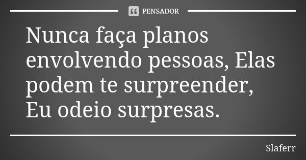 Nunca faça planos envolvendo pessoas, Elas podem te surpreender, Eu odeio surpresas.... Frase de Slaferr.