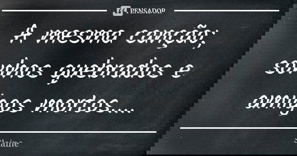 A mesma canção; sonhos quebrados e amigos mortos....... Frase de Slaine.