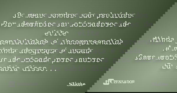 Os meus sonhos são poluídos Por demônios ou atiradores de elite Minha genialidade é incompreendida A minha desgraça é usada Como motivo de risada pros outros Eu... Frase de Slaine.