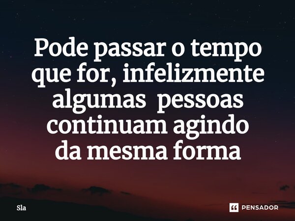 ⁠Pode passar o tempo que for,infelizmente
algumas pessoas continuam agindo
da mesma forma... Frase de sla.