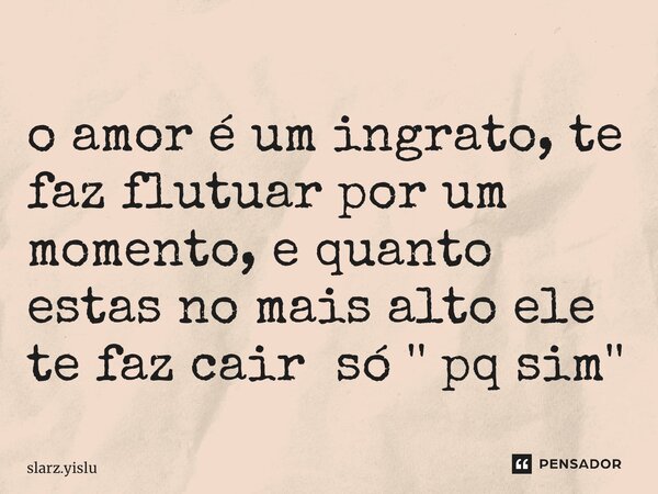 ⁠o amor é um ingrato, te faz flutuar por um momento, e quanto estas no mais alto ele te faz cair só '' pq sim''... Frase de slarz.yislu.