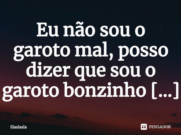 Eu não sou o garoto mal, posso dizer que sou o garoto bonzinho e filhinho da mamãe!.⁠... Frase de Slaslasla.