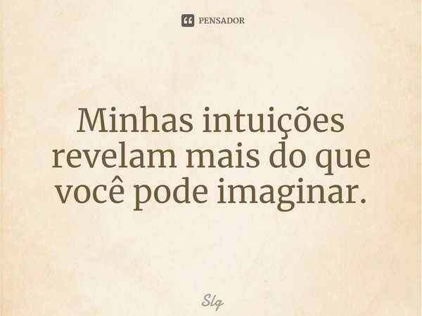 Minhas intuições revelam mais do que você pode imaginar.... Frase de Slg.