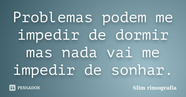 Problemas podem me impedir de dormir mas nada vai me impedir de sonhar.... Frase de Slim Rimografia.