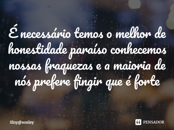 É necessário temos o melhor de honestidade paraíso conhecemos nossas fraquezas e a maioria de nós prefere fingir que é forte⁠... Frase de Slnysonley.