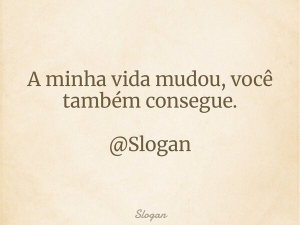 A minha vida mudou, você também consegue. @Slogan... Frase de Slogan.