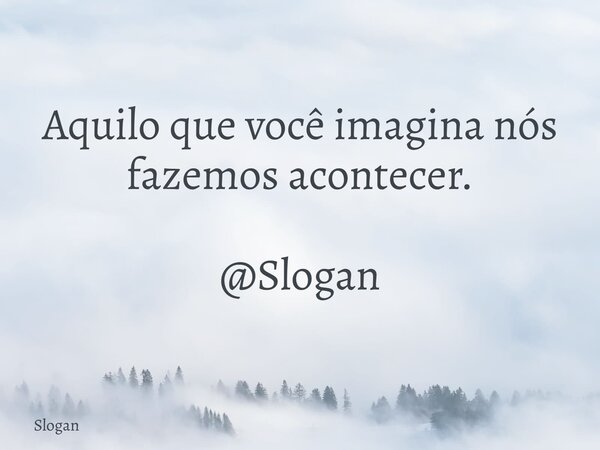 Aquilo que você imagina nós fazemos acontecer. @Slogan... Frase de Slogan.