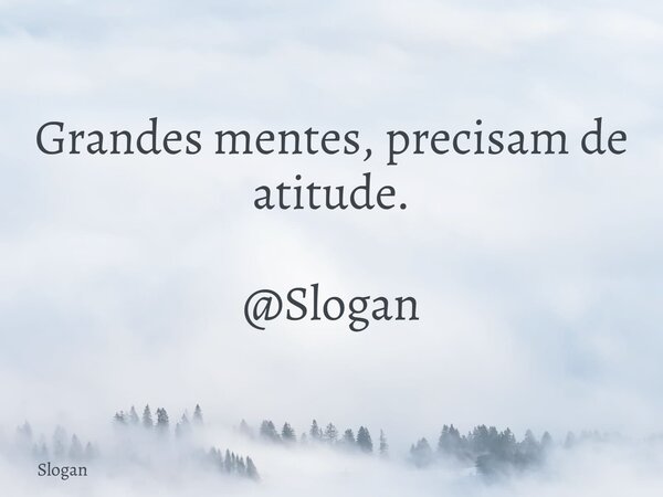 Grandes mentes, precisam de atitude. @Slogan... Frase de Slogan.