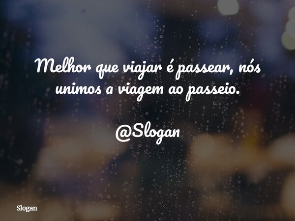 Melhor que viajar é passear, nós unimos a viagem ao passeio. @Slogan... Frase de Slogan.