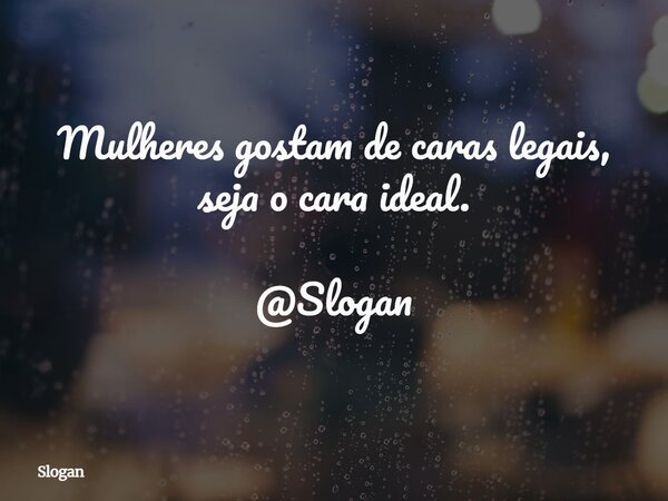 Mulheres gostam de caras legais, seja o cara ideal. @Slogan... Frase de Slogan.