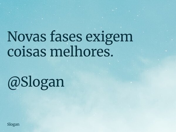 Novas fases exigem coisas melhores. @Slogan... Frase de Slogan.
