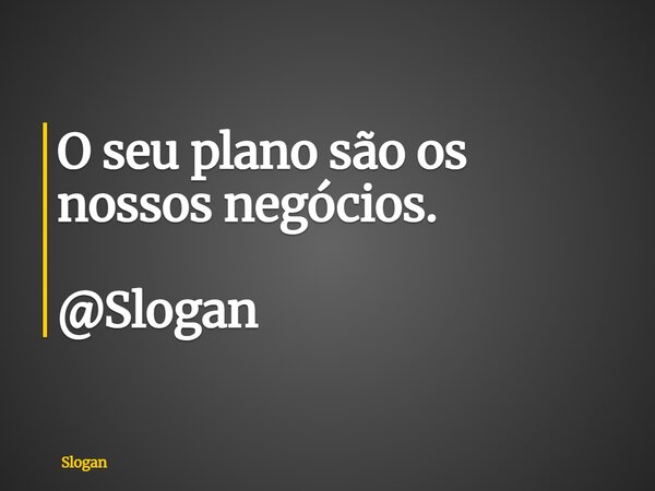 O seu plano são os nossos negócios. @Slogan... Frase de Slogan.