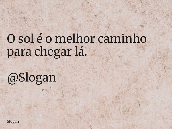 O sol é o melhor caminho para chegar lá. @Slogan... Frase de Slogan.