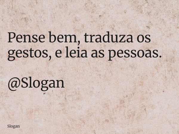 Pense bem, traduza os gestos, e leia as pessoas. @Slogan... Frase de Slogan.