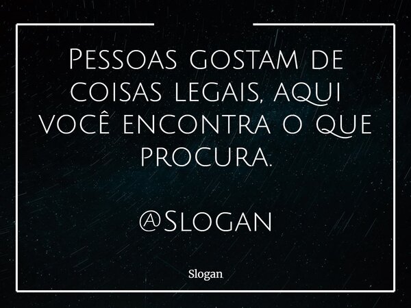 Pessoas gostam de coisas legais, aqui você encontra o que procura. @Slogan... Frase de Slogan.