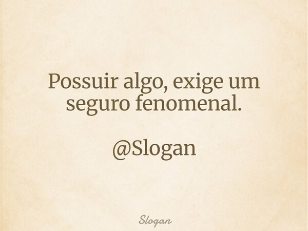 Possuir algo, exige um seguro fenomenal. @Slogan... Frase de Slogan.