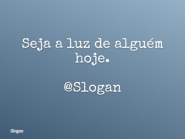 Seja a luz de alguém hoje. @Slogan... Frase de Slogan.