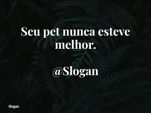 Seu pet nunca esteve melhor. @Slogan... Frase de Slogan.