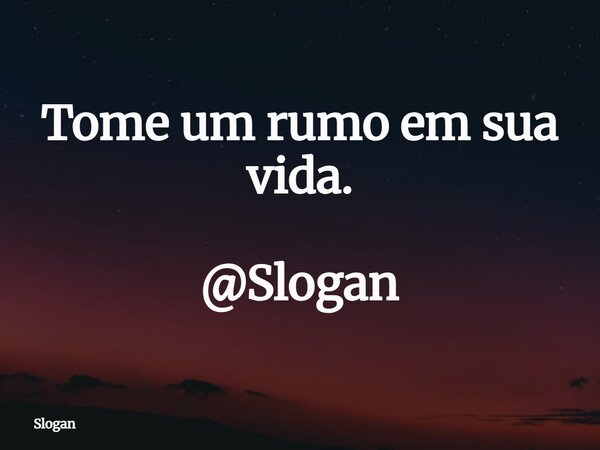 Tome um rumo em sua vida. @Slogan... Frase de Slogan.