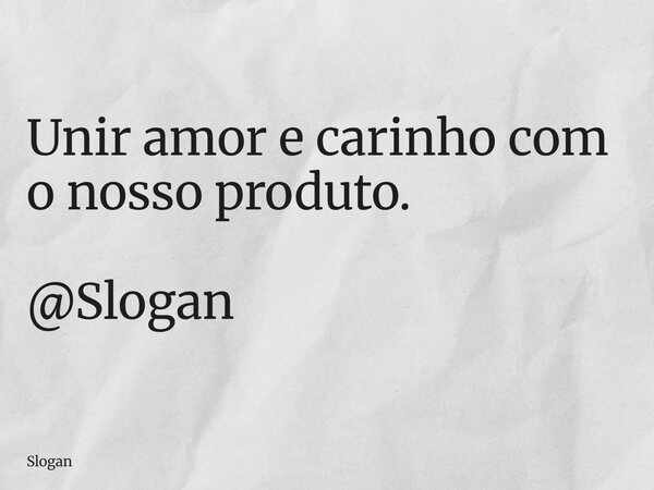 Unir amor e carinho com o nosso produto. @Slogan... Frase de Slogan.