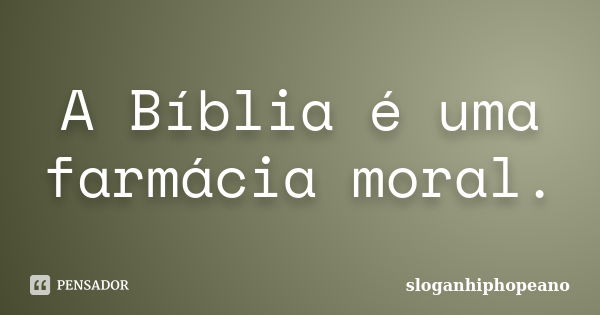 A Bíblia é uma farmácia moral.... Frase de sloganhiphopeano.