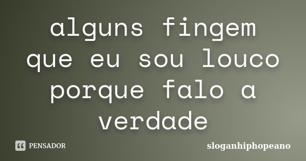 alguns fingem que eu sou louco porque falo a verdade... Frase de sloganhiphopeano.