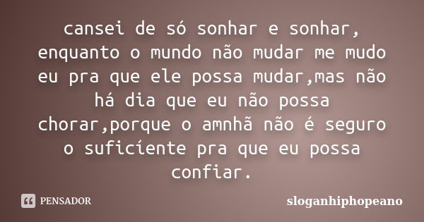 cansei de só sonhar e sonhar, enquanto o mundo não mudar me mudo eu pra que ele possa mudar,mas não há dia que eu não possa chorar,porque o amnhã não é seguro o... Frase de sloganhiphopeano.