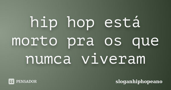 hip hop está morto pra os que numca viveram... Frase de sloganhiphopeano.