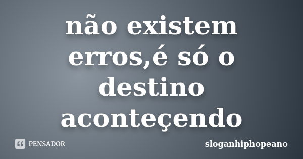 não existem erros,é só o destino aconteçendo... Frase de sloganhiphopeano.