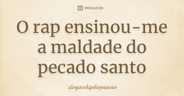 O rap ensinou-me a maldade do pecado santo... Frase de sloganhiphopeano.