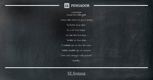 Lembranças Nessa fria madrugada Lembrei das noites em que te amava Ao fechar meus olhos Me vi em teus braços No calor dos teus laços Perdido em teus lábios A ma... Frase de SLSousa.