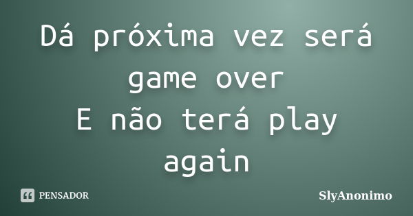 Pra todo game over existe um play again - Pensador