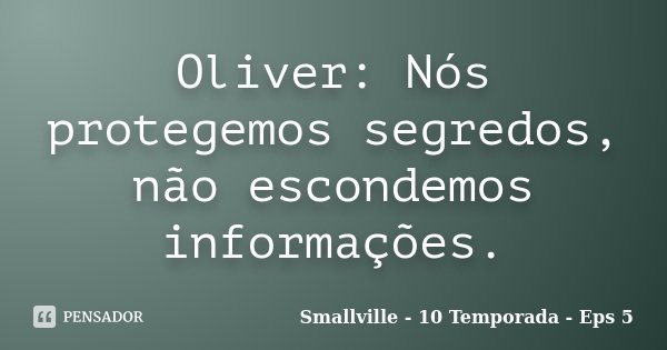 Oliver: Nós protegemos segredos, não escondemos informações.... Frase de Smallville - 10 Temporada - Eps 5.