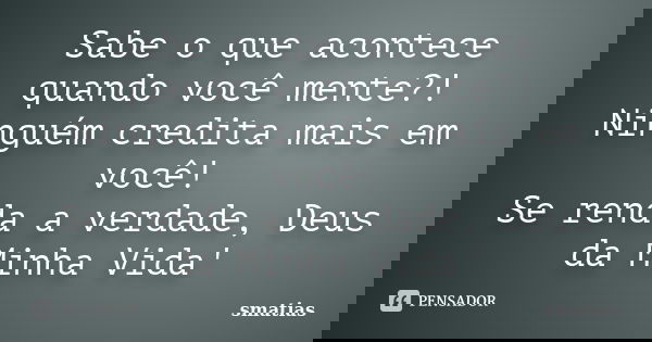 Sabe o que acontece quando você mente?! Ninguém credita mais em você! Se renda a verdade, Deus da Minha Vida'... Frase de smatias.