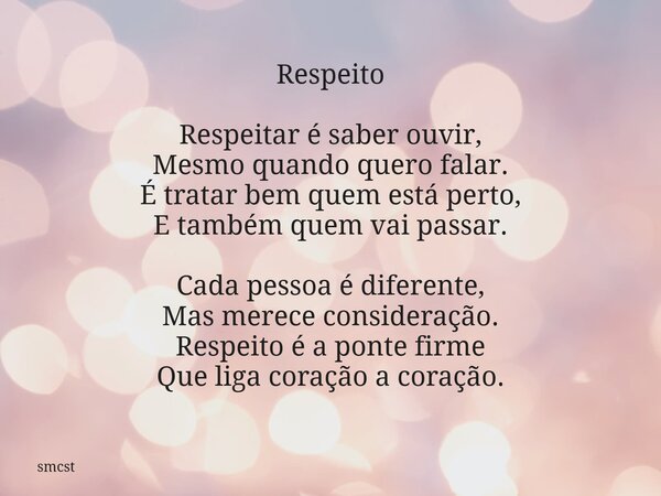 Respeito Respeitar é saber ouvir, Mesmo quando quero falar. É tratar bem quem está perto, E também quem vai passar. Cada pessoa é diferente, Mas merece consider... Frase de smcst.