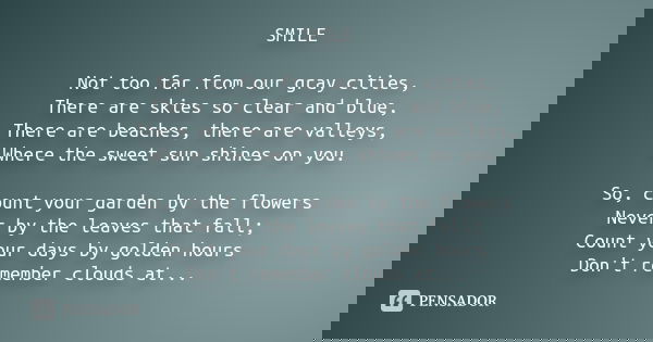 SMILE Not too far from our gray cities, There are skies so clear and blue, There are beaches, there are valleys, Where the sweet sun shines on you. So, count yo... Frase de Desconhecido.