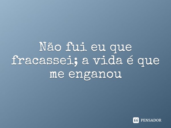 ⁠Não fui eu que fracassei; a vida é que me enganou... Frase de Smiley blanton.