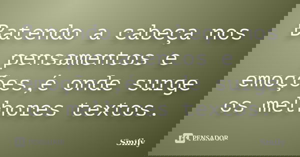 Batendo a cabeça nos pensamentos e emoções,é onde surge os melhores textos.... Frase de Smily.