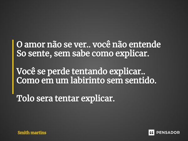O amor não se ver.. você não entende ⁠So sente, sem sabe como explicar. Você se perde tentando explicar.. Como em um labirinto sem sentido. Tolo sera tentar exp... Frase de Smith martins.