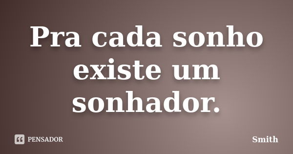 Pra cada sonho existe um sonhador.... Frase de Smith.