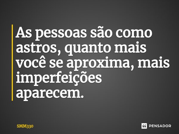 ⁠As pessoas são como astros, quanto mais você se aproxima, mais imperfeições aparecem.... Frase de SMM330.