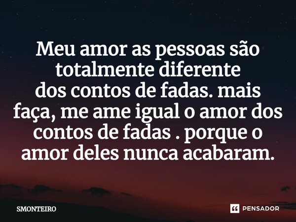 ⁠Meu amor as pessoas são totalmente diferente dos contos de fadas. mais faça, me ame igual o amor dos contos de fadas . porque o amor deles nunca acabaram.... Frase de SMONTEIRO.