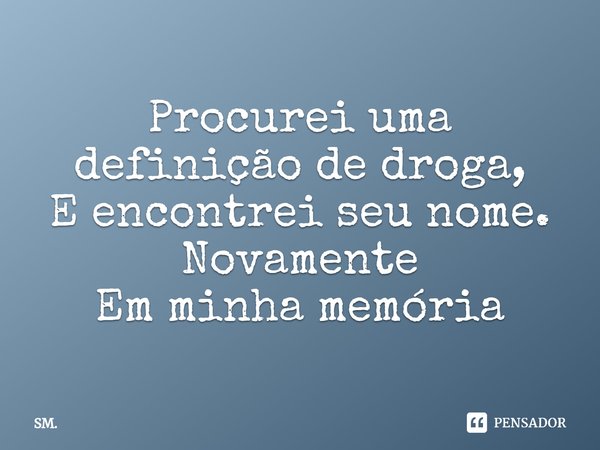 ⁠Procurei uma definição de droga,
E encontrei seu nome.
Novamente
Em minha memória... Frase de SM..