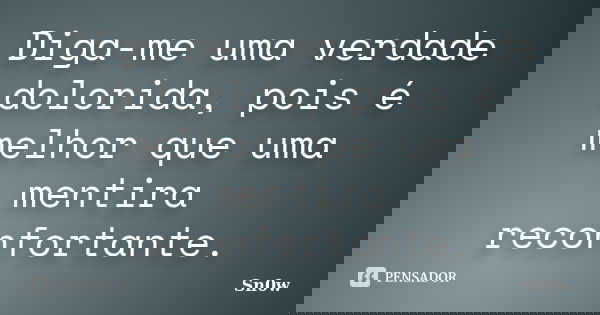 Diga-me uma verdade dolorida, pois é melhor que uma mentira reconfortante.... Frase de Sn0w.
