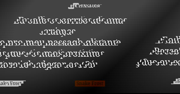 Eu olho o sorriso de uma criança E olho pro meu passado distante Percebo que é o mais próximo Que eu estarei de chegar ao Céu... Frase de Snake Frost.